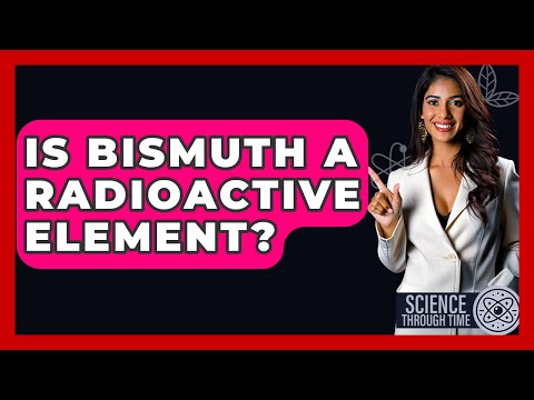 Is Bismuth A Radioactive Element? - Science Through Time